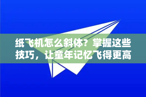纸飞机怎么斜体?掌握这些技巧,让童年记忆飞得更高更远-第1张图片-纸飞机下载官网 - 纸飞机PC桌面版 | 官方下载中心 纸飞机怎么斜体?掌握这些技巧,让童年记忆飞得更高更远-第1张图片-纸飞机下载官网 - 纸飞机PC桌面版 | 官方下载中心