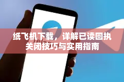 纸飞机下载,详解已读回执关闭技巧与实用指南-第1张图片-纸飞机下载官网 - 纸飞机PC桌面版 | 官方下载中心 纸飞机下载,详解已读回执关闭技巧与实用指南-第1张图片-纸飞机下载官网 - 纸飞机PC桌面版 | 官方下载中心