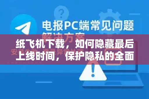 纸飞机下载,如何隐藏最后上线时间,保护隐私的全面指南-第1张图片-纸飞机下载官网 - 纸飞机PC桌面版 | 官方下载中心 纸飞机下载,如何隐藏最后上线时间,保护隐私的全面指南-第1张图片-纸飞机下载官网 - 纸飞机PC桌面版 | 官方下载中心