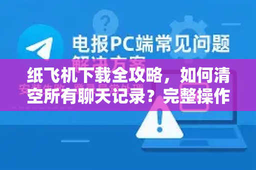纸飞机下载全攻略,如何清空所有聊天记录?完整操作指南-第1张图片-纸飞机下载官网 - 纸飞机PC桌面版 | 官方下载中心 纸飞机下载全攻略,如何清空所有聊天记录?完整操作指南-第1张图片-纸飞机下载官网 - 纸飞机PC桌面版 | 官方下载中心