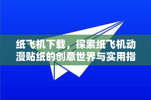 纸飞机下载,探索纸飞机动漫贴纸的创意世界与实用指南-第1张图片-纸飞机下载官网 - 纸飞机PC桌面版 | 官方下载中心 纸飞机下载,探索纸飞机动漫贴纸的创意世界与实用指南-第1张图片-纸飞机下载官网 - 纸飞机PC桌面版 | 官方下载中心