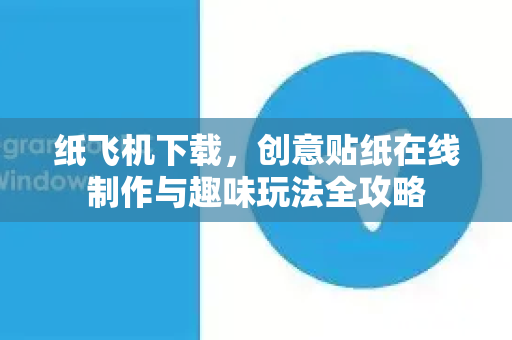 纸飞机下载,创意贴纸在线制作与趣味玩法全攻略-第1张图片-纸飞机下载官网 - 纸飞机PC桌面版 | 官方下载中心 纸飞机下载,创意贴纸在线制作与趣味玩法全攻略-第1张图片-纸飞机下载官网 - 纸飞机PC桌面版 | 官方下载中心