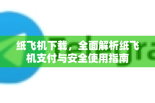 纸飞机下载，全面解析纸飞机支付与安全使用指南