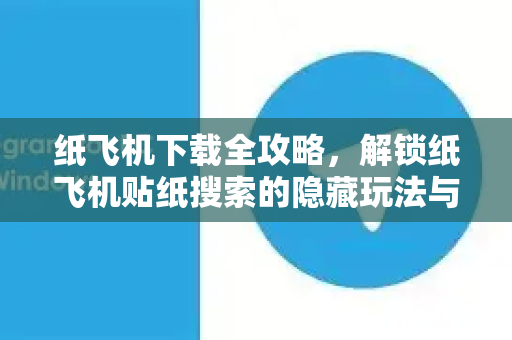纸飞机下载全攻略,解锁纸飞机贴纸搜索的隐藏玩法与实用技巧-第1张图片-纸飞机下载官网 - 纸飞机PC桌面版 | 官方下载中心 纸飞机下载全攻略,解锁纸飞机贴纸搜索的隐藏玩法与实用技巧-第1张图片-纸飞机下载官网 - 纸飞机PC桌面版 | 官方下载中心