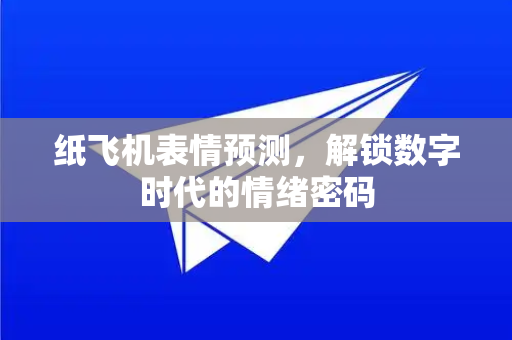 纸飞机表情预测，解锁数字时代的情绪密码-第1张图片-纸飞机下载官网 - 纸飞机PC桌面版 | 官方下载中心
