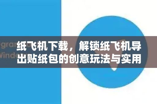 纸飞机下载,解锁纸飞机导出贴纸包的创意玩法与实用技巧-第1张图片-纸飞机下载官网 - 纸飞机PC桌面版 | 官方下载中心 纸飞机下载,解锁纸飞机导出贴纸包的创意玩法与实用技巧-第1张图片-纸飞机下载官网 - 纸飞机PC桌面版 | 官方下载中心