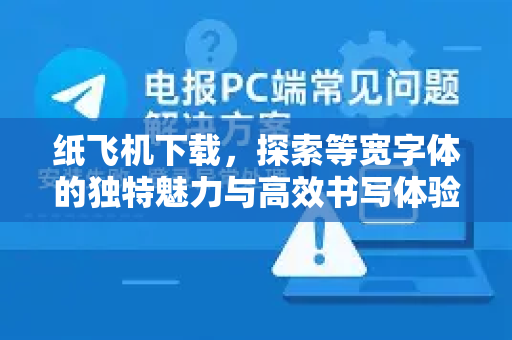 纸飞机下载，探索等宽字体的独特魅力与高效书写体验-第1张图片-纸飞机下载官网 - 纸飞机PC桌面版 | 官方下载中心