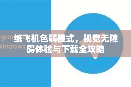 纸飞机色弱模式,视觉无障碍体验与下载全攻略-第1张图片-纸飞机下载官网 - 纸飞机PC桌面版 | 官方下载中心 纸飞机色弱模式,视觉无障碍体验与下载全攻略-第1张图片-纸飞机下载官网 - 纸飞机PC桌面版 | 官方下载中心