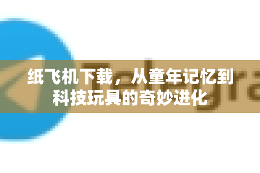 纸飞机下载,从童年记忆到科技玩具的奇妙进化-第1张图片-纸飞机下载官网 - 纸飞机PC桌面版 | 官方下载中心 纸飞机下载,从童年记忆到科技玩具的奇妙进化-第1张图片-纸飞机下载官网 - 纸飞机PC桌面版 | 官方下载中心