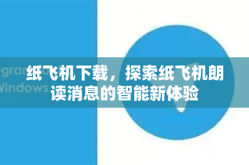 纸飞机下载,探索纸飞机朗读消息的智能新体验-第1张图片-纸飞机下载官网 - 纸飞机PC桌面版 | 官方下载中心 纸飞机下载,探索纸飞机朗读消息的智能新体验-第1张图片-纸飞机下载官网 - 纸飞机PC桌面版 | 官方下载中心