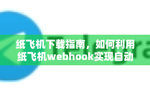 纸飞机下载指南，如何利用纸飞机webhook实现自动化消息推送