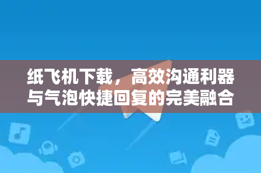 纸飞机下载,高效沟通利器与气泡快捷回复的完美融合-第1张图片-纸飞机下载官网 - 纸飞机PC桌面版 | 官方下载中心 纸飞机下载,高效沟通利器与气泡快捷回复的完美融合-第1张图片-纸飞机下载官网 - 纸飞机PC桌面版 | 官方下载中心