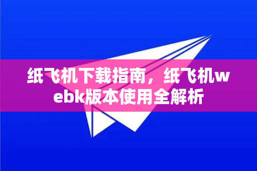 纸飞机下载指南,纸飞机webk版本使用全解析-第1张图片-纸飞机下载官网 - 纸飞机PC桌面版 | 官方下载中心 纸飞机下载指南,纸飞机webk版本使用全解析-第1张图片-纸飞机下载官网 - 纸飞机PC桌面版 | 官方下载中心
