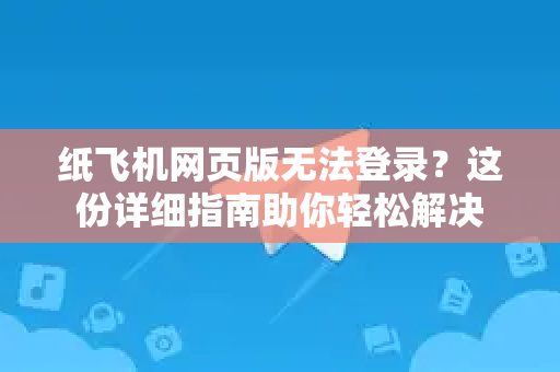 纸飞机网页版无法登录?这份详细指南助你轻松解决-第1张图片-纸飞机下载官网 - 纸飞机PC桌面版 | 官方下载中心 纸飞机网页版无法登录?这份详细指南助你轻松解决-第1张图片-纸飞机下载官网 - 纸飞机PC桌面版 | 官方下载中心