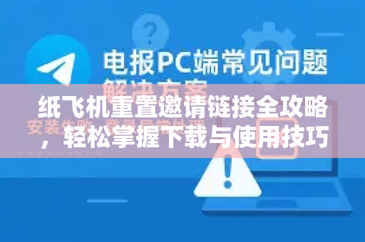 纸飞机重置邀请链接全攻略,轻松掌握下载与使用技巧-第1张图片-纸飞机下载官网 - 纸飞机PC桌面版 | 官方下载中心 纸飞机重置邀请链接全攻略,轻松掌握下载与使用技巧-第1张图片-纸飞机下载官网 - 纸飞机PC桌面版 | 官方下载中心