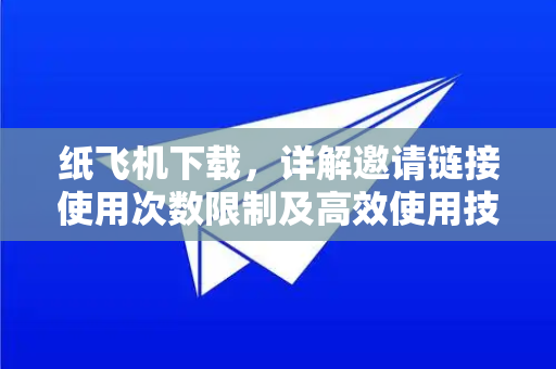 纸飞机下载,详解邀请链接使用次数限制及高效使用技巧-第1张图片-纸飞机下载官网 - 纸飞机PC桌面版 | 官方下载中心 纸飞机下载,详解邀请链接使用次数限制及高效使用技巧-第1张图片-纸飞机下载官网 - 纸飞机PC桌面版 | 官方下载中心