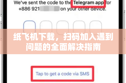纸飞机下载，扫码加入遇到问题的全面解决指南-第1张图片-纸飞机下载官网 - 纸飞机PC桌面版 | 官方下载中心
