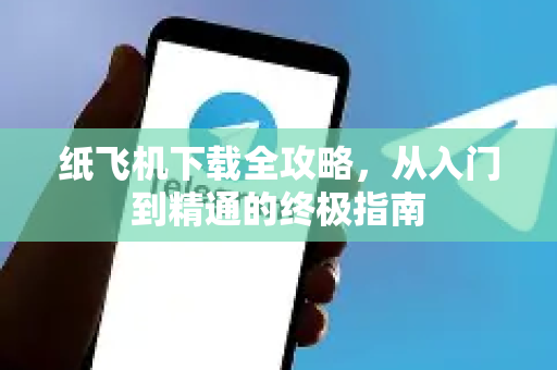 纸飞机下载全攻略,从入门到精通的终极指南-第1张图片-纸飞机下载官网 - 纸飞机PC桌面版 | 官方下载中心 纸飞机下载全攻略,从入门到精通的终极指南-第1张图片-纸飞机下载官网 - 纸飞机PC桌面版 | 官方下载中心