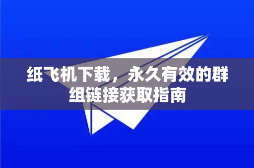 纸飞机下载，永久有效的群组链接获取指南-第1张图片-纸飞机下载官网 - 纸飞机PC桌面版 | 官方下载中心