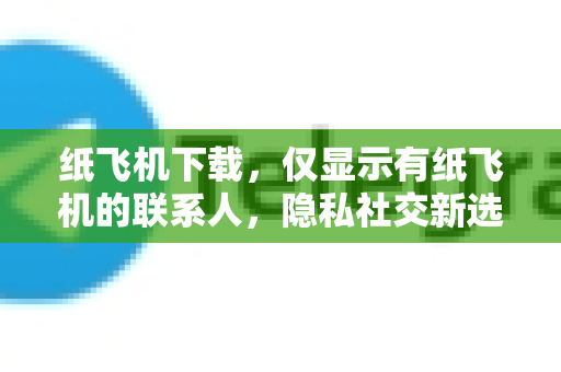 纸飞机下载,仅显示有纸飞机的联系人,隐私社交新选择-第1张图片-纸飞机下载官网 - 纸飞机PC桌面版 | 官方下载中心 纸飞机下载,仅显示有纸飞机的联系人,隐私社交新选择-第1张图片-纸飞机下载官网 - 纸飞机PC桌面版 | 官方下载中心