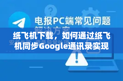 纸飞机下载,如何通过纸飞机同步Google通讯录实现高效通讯管理-第1张图片-纸飞机下载官网 - 纸飞机PC桌面版 | 官方下载中心 纸飞机下载,如何通过纸飞机同步Google通讯录实现高效通讯管理-第1张图片-纸飞机下载官网 - 纸飞机PC桌面版 | 官方下载中心