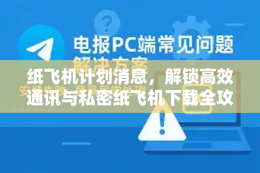纸飞机计划消息，解锁高效通讯与私密纸飞机下载全攻略