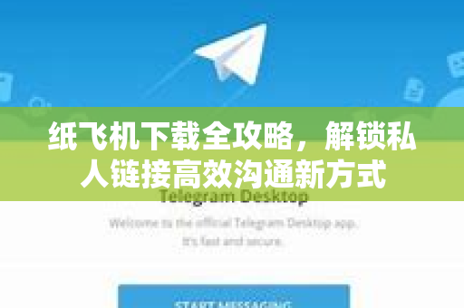 纸飞机下载全攻略,解锁私人链接高效沟通新方式-第1张图片-纸飞机下载官网 - 纸飞机PC桌面版 | 官方下载中心 纸飞机下载全攻略,解锁私人链接高效沟通新方式-第1张图片-纸飞机下载官网 - 纸飞机PC桌面版 | 官方下载中心