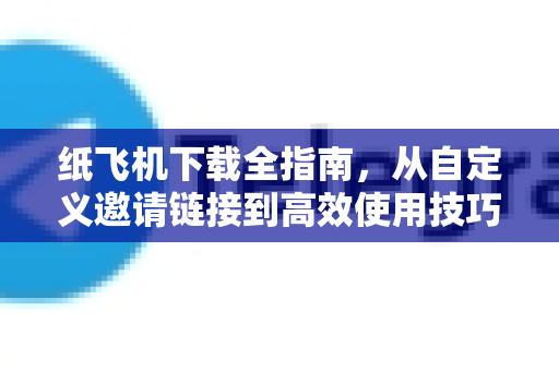 纸飞机下载全指南,从自定义邀请链接到高效使用技巧-第1张图片-纸飞机下载官网 - 纸飞机PC桌面版 | 官方下载中心 纸飞机下载全指南,从自定义邀请链接到高效使用技巧-第1张图片-纸飞机下载官网 - 纸飞机PC桌面版 | 官方下载中心