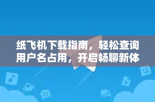 纸飞机下载指南,轻松查询用户名占用,开启畅聊新体验-第1张图片-纸飞机下载官网 - 纸飞机PC桌面版 | 官方下载中心 纸飞机下载指南,轻松查询用户名占用,开启畅聊新体验-第1张图片-纸飞机下载官网 - 纸飞机PC桌面版 | 官方下载中心