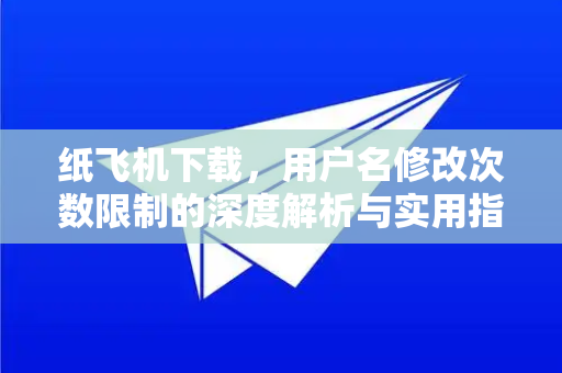 纸飞机下载,用户名修改次数限制的深度解析与实用指南-第1张图片-纸飞机下载官网 - 纸飞机PC桌面版 | 官方下载中心 纸飞机下载,用户名修改次数限制的深度解析与实用指南-第1张图片-纸飞机下载官网 - 纸飞机PC桌面版 | 官方下载中心