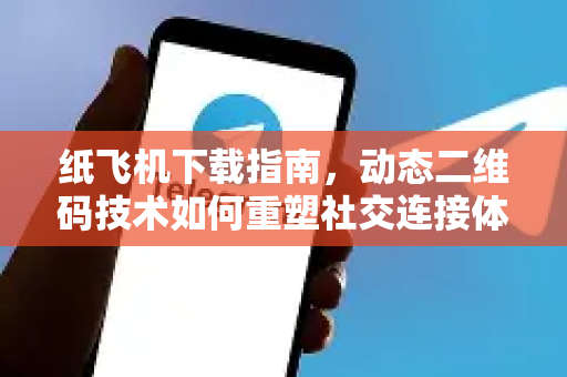 纸飞机下载指南,动态二维码技术如何重塑社交连接体验-第1张图片-纸飞机下载官网 - 纸飞机PC桌面版 | 官方下载中心 纸飞机下载指南,动态二维码技术如何重塑社交连接体验-第1张图片-纸飞机下载官网 - 纸飞机PC桌面版 | 官方下载中心