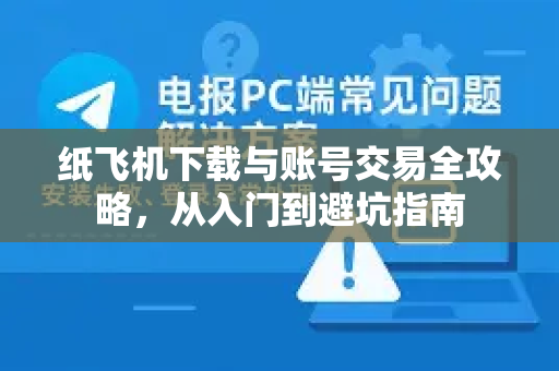 纸飞机下载与账号交易全攻略,从入门到避坑指南-第1张图片-纸飞机下载官网 - 纸飞机PC桌面版 | 官方下载中心 纸飞机下载与账号交易全攻略,从入门到避坑指南-第1张图片-纸飞机下载官网 - 纸飞机PC桌面版 | 官方下载中心