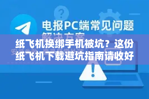 纸飞机换绑手机被坑？这份纸飞机下载避坑指南请收好-第1张图片-纸飞机下载官网 - 纸飞机PC桌面版 | 官方下载中心