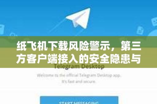 纸飞机下载风险警示，第三方客户端接入的安全隐患与防范指南-第1张图片-纸飞机下载官网 - 纸飞机PC桌面版 | 官方下载中心