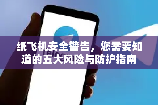 纸飞机安全警告,您需要知道的五大风险与防护指南-第1张图片-纸飞机下载官网 - 纸飞机PC桌面版 | 官方下载中心 纸飞机安全警告,您需要知道的五大风险与防护指南-第1张图片-纸飞机下载官网 - 纸飞机PC桌面版 | 官方下载中心