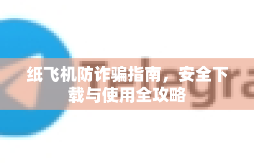 纸飞机防诈骗指南,安全下载与使用全攻略-第1张图片-纸飞机下载官网 - 纸飞机PC桌面版 | 官方下载中心 纸飞机防诈骗指南,安全下载与使用全攻略-第1张图片-纸飞机下载官网 - 纸飞机PC桌面版 | 官方下载中心