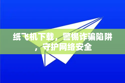 纸飞机下载,警惕诈骗陷阱,守护网络安全-第1张图片-纸飞机下载官网 - 纸飞机PC桌面版 | 官方下载中心 纸飞机下载,警惕诈骗陷阱,守护网络安全-第1张图片-纸飞机下载官网 - 纸飞机PC桌面版 | 官方下载中心