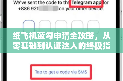 纸飞机蓝勾申请全攻略，从零基础到认证达人的终极指南-第1张图片-纸飞机下载官网 - 纸飞机PC桌面版 | 官方下载中心