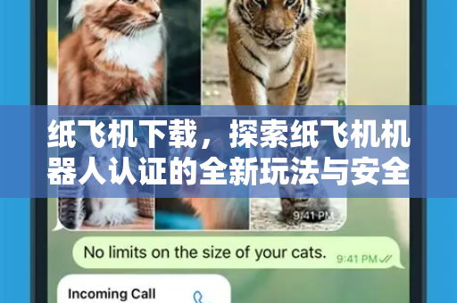 纸飞机下载，探索纸飞机机器人认证的全新玩法与安全指南-第1张图片-纸飞机下载官网 - 纸飞机PC桌面版 | 官方下载中心