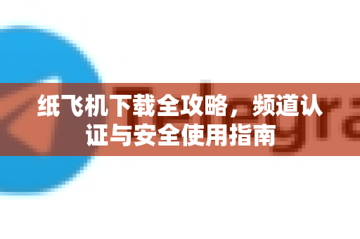 纸飞机下载全攻略,频道认证与安全使用指南-第1张图片-纸飞机下载官网 - 纸飞机PC桌面版 | 官方下载中心 纸飞机下载全攻略,频道认证与安全使用指南-第1张图片-纸飞机下载官网 - 纸飞机PC桌面版 | 官方下载中心