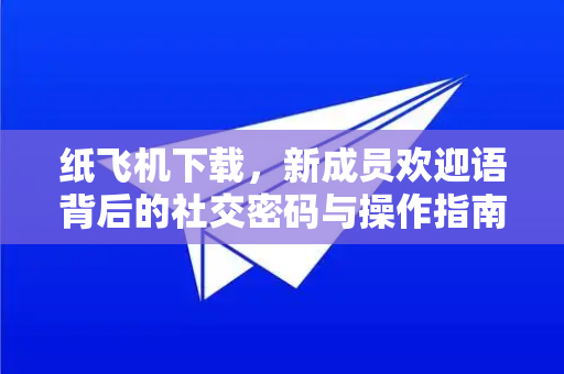 纸飞机下载,新成员欢迎语背后的社交密码与操作指南-第1张图片-纸飞机下载官网 - 纸飞机PC桌面版 | 官方下载中心 纸飞机下载,新成员欢迎语背后的社交密码与操作指南-第1张图片-纸飞机下载官网 - 纸飞机PC桌面版 | 官方下载中心