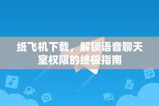 纸飞机下载,解锁语音聊天室权限的终极指南-第1张图片-纸飞机下载官网 - 纸飞机PC桌面版 | 官方下载中心 纸飞机下载,解锁语音聊天室权限的终极指南-第1张图片-纸飞机下载官网 - 纸飞机PC桌面版 | 官方下载中心