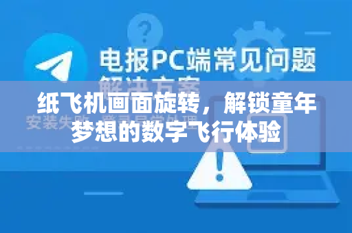 纸飞机画面旋转，解锁童年梦想的数字飞行体验-第1张图片-纸飞机下载官网 - 纸飞机PC桌面版 | 官方下载中心