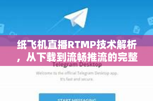 纸飞机直播RTMP技术解析,从下载到流畅推流的完整指南-第1张图片-纸飞机下载官网 - 纸飞机PC桌面版 | 官方下载中心 纸飞机直播RTMP技术解析,从下载到流畅推流的完整指南-第1张图片-纸飞机下载官网 - 纸飞机PC桌面版 | 官方下载中心