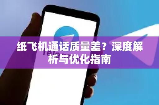 纸飞机通话质量差?深度解析与优化指南-第1张图片-纸飞机下载官网 - 纸飞机PC桌面版 | 官方下载中心 纸飞机通话质量差?深度解析与优化指南-第1张图片-纸飞机下载官网 - 纸飞机PC桌面版 | 官方下载中心