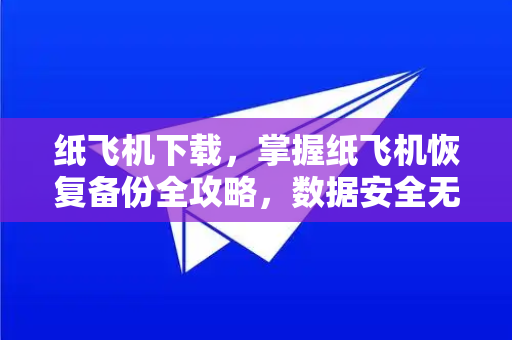 纸飞机下载，掌握纸飞机恢复备份全攻略，数据安全无忧