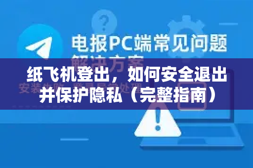 纸飞机登出，如何安全退出并保护隐私（完整指南）