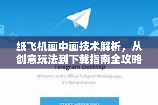 纸飞机画中画技术解析，从创意玩法到下载指南全攻略