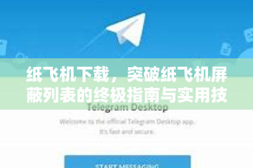纸飞机下载，突破纸飞机屏蔽列表的终极指南与实用技巧