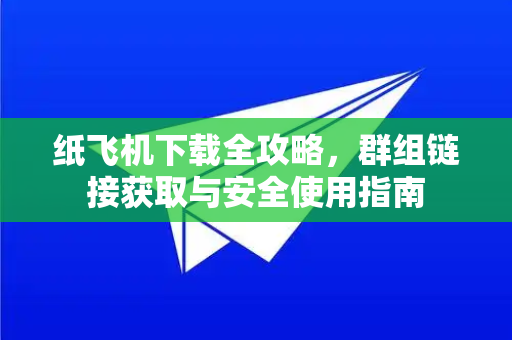纸飞机下载全攻略，群组链接获取与安全使用指南
